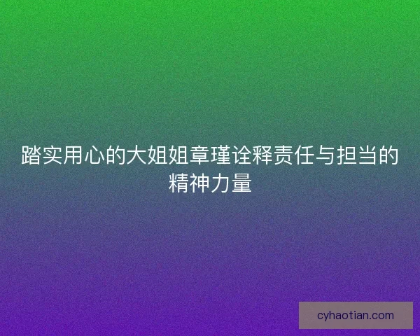 踏实用心的大姐姐章瑾诠释责任与担当的精神力量