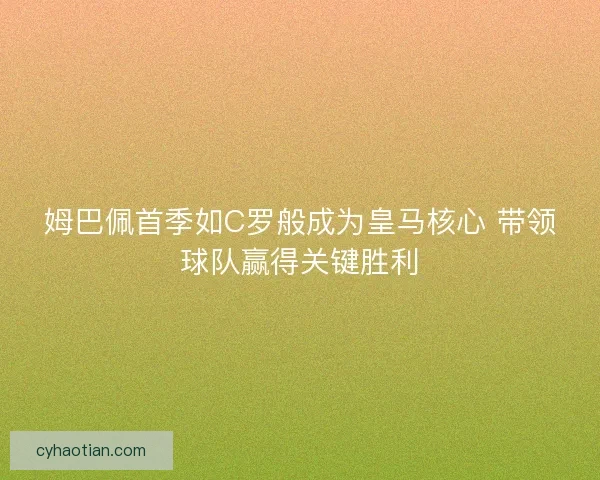 姆巴佩首季如C罗般成为皇马核心 带领球队赢得关键胜利