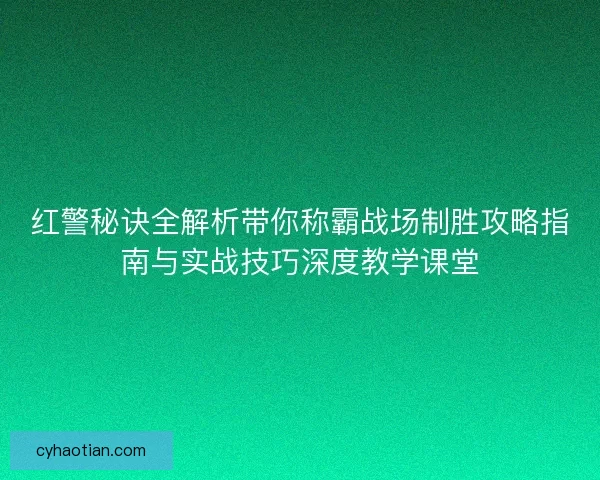 红警秘诀全解析带你称霸战场制胜攻略指南与实战技巧深度教学课堂