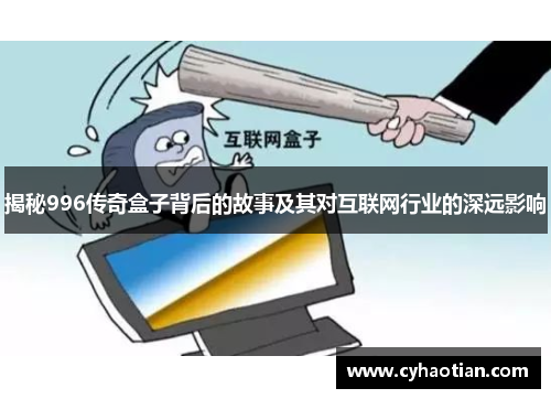 揭秘996传奇盒子背后的故事及其对互联网行业的深远影响