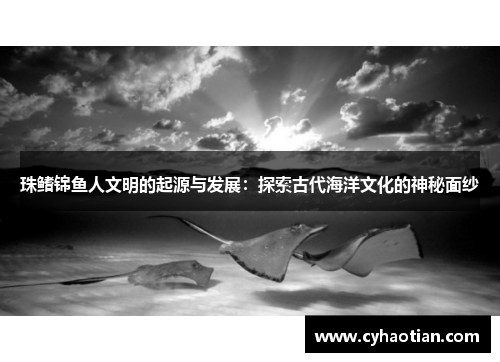 珠鳍锦鱼人文明的起源与发展：探索古代海洋文化的神秘面纱
