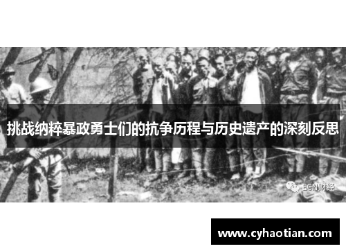 挑战纳粹暴政勇士们的抗争历程与历史遗产的深刻反思